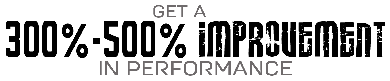 Get A 300% - 500% IMPROVEMENT in performance